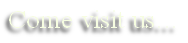 Come visit us...